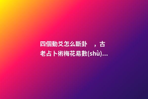 四個動爻怎么斷卦，古老占卜術梅花易數(shù)斷卦方法-第1張-觀點-玄機派